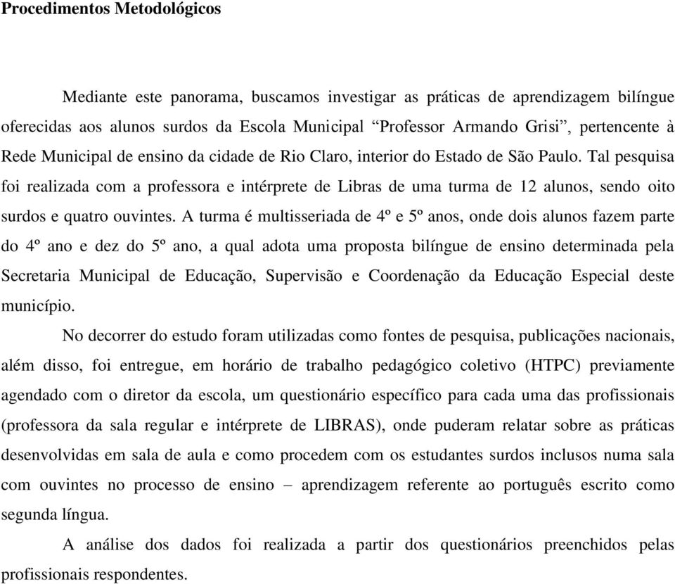 Tal pesquisa foi realizada com a professora e intérprete de Libras de uma turma de 12 alunos, sendo oito surdos e quatro ouvintes.