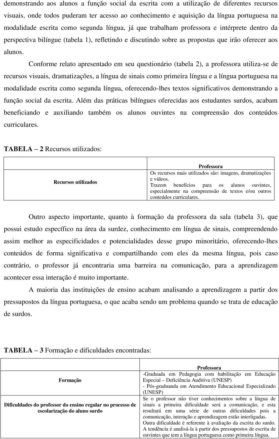 Conforme relato apresentado em seu questionário (tabela 2), a professora utiliza-se de recursos visuais, dramatizações, a língua de sinais como primeira língua e a língua portuguesa na modalidade