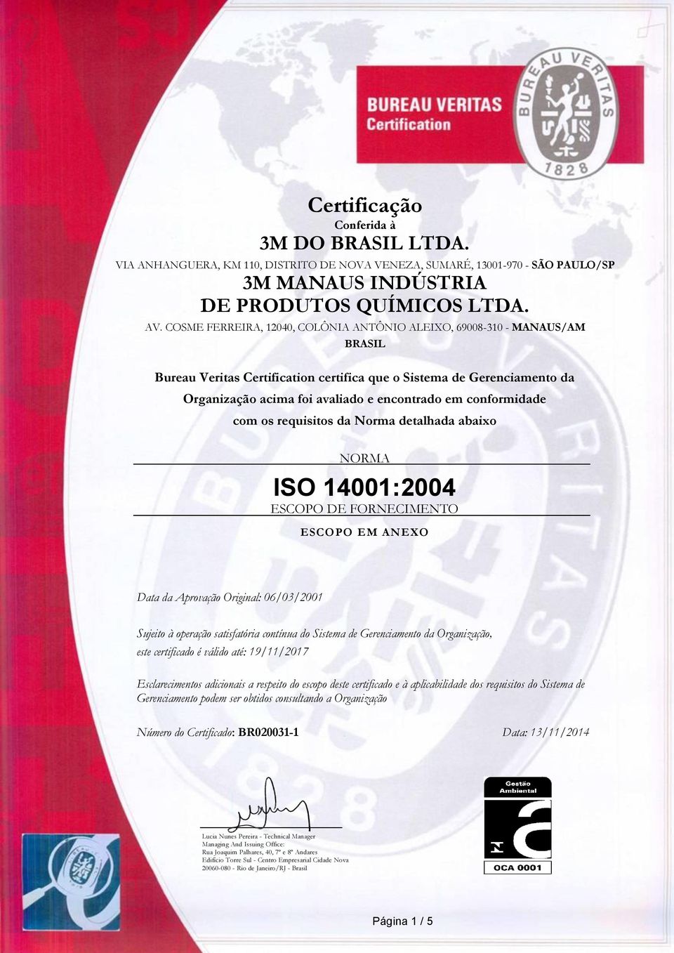 da Norma detalhada abaixo NORMA ISO 14001:2004 ESCOPO EM ANEXO Data da Aprovação Original: 06/03/2001 Sujeito à operação satisfatória contínua do