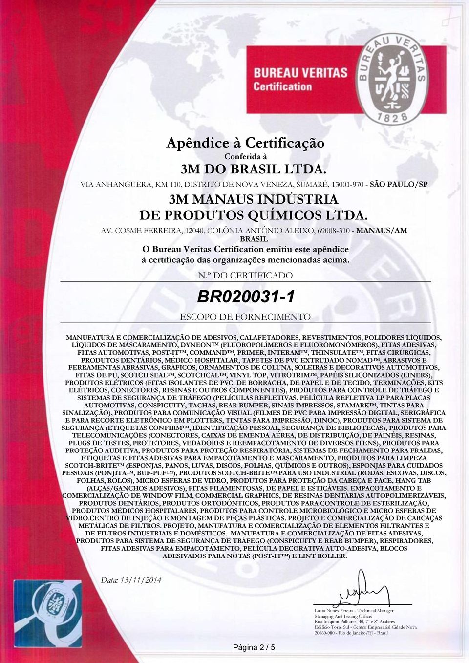 POST-IT TM, COMMAND TM, PRIMER, INTERAM TM, THINSULATE TM, FITAS CIRÚRGICAS, PRODUTOS DENTÁRIOS, MÉDICO HOSPITALAR, TAPETES DE PVC EXTRUDADO NOMAD TM, ABRASIVOS E FERRAMENTAS ABRASIVAS, GRÁFICOS,