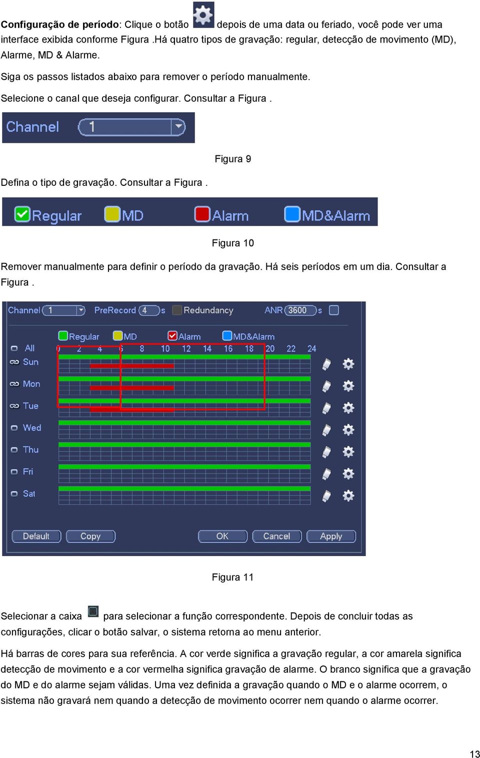 Consultar a Figura. Defina o tipo de gravação. Consultar a Figura. Figura 9 Figura 10 Remover manualmente para definir o período da gravação. Há seis períodos em um dia. Consultar a Figura. Figura 11 Selecionar a caixa para selecionar a função correspondente.