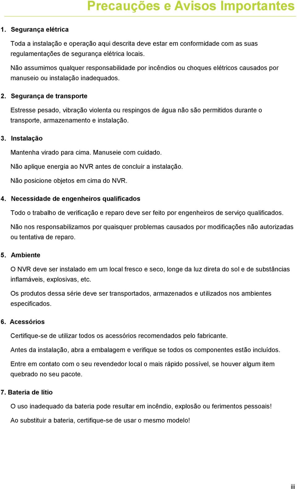 Segurança de transporte Estresse pesado, vibração violenta ou respingos de água não são permitidos durante o transporte, armazenamento e instalação. 3.Instalação Mantenha virado para cima.