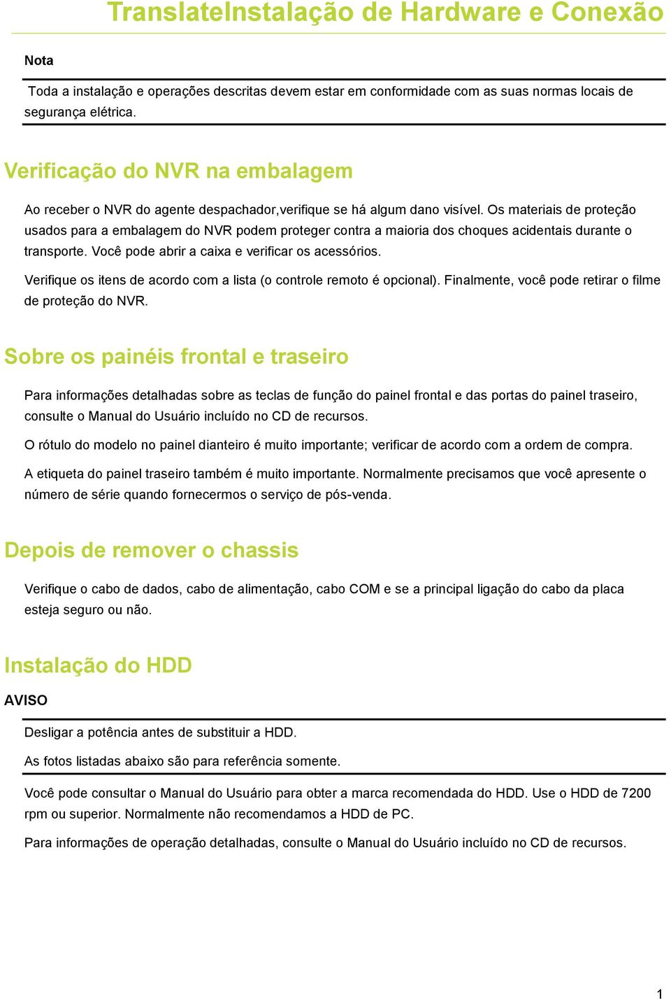 Os materiais de proteção usados para a embalagem do NVR podem proteger contra a maioria dos choques acidentais durante o transporte. Você pode abrir a caixa e verificar os acessórios.