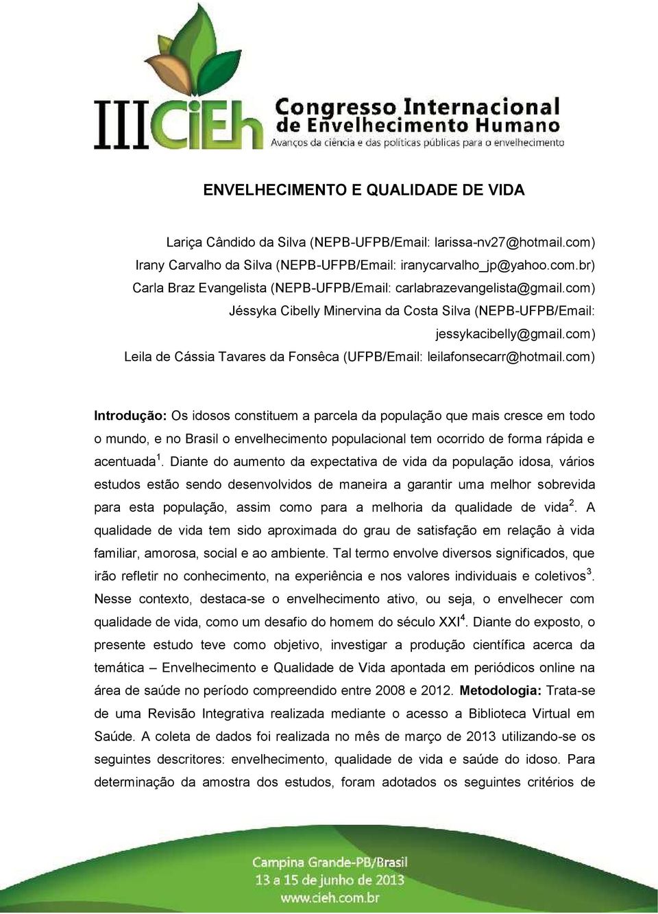 com) Introdução: Os idosos constituem a parcela da população que mais cresce em todo o mundo, e no Brasil o envelhecimento populacional tem ocorrido de forma rápida e acentuada 1.