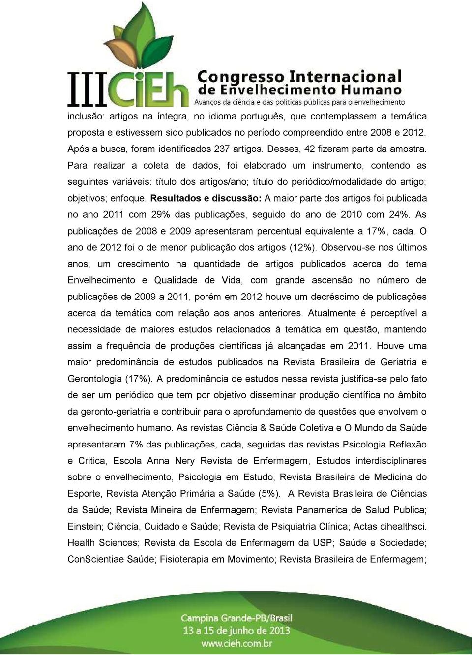 Para realizar a coleta de dados, foi elaborado um instrumento, contendo as seguintes variáveis: título dos artigos/ano; título do periódico/modalidade do artigo; objetivos; enfoque.