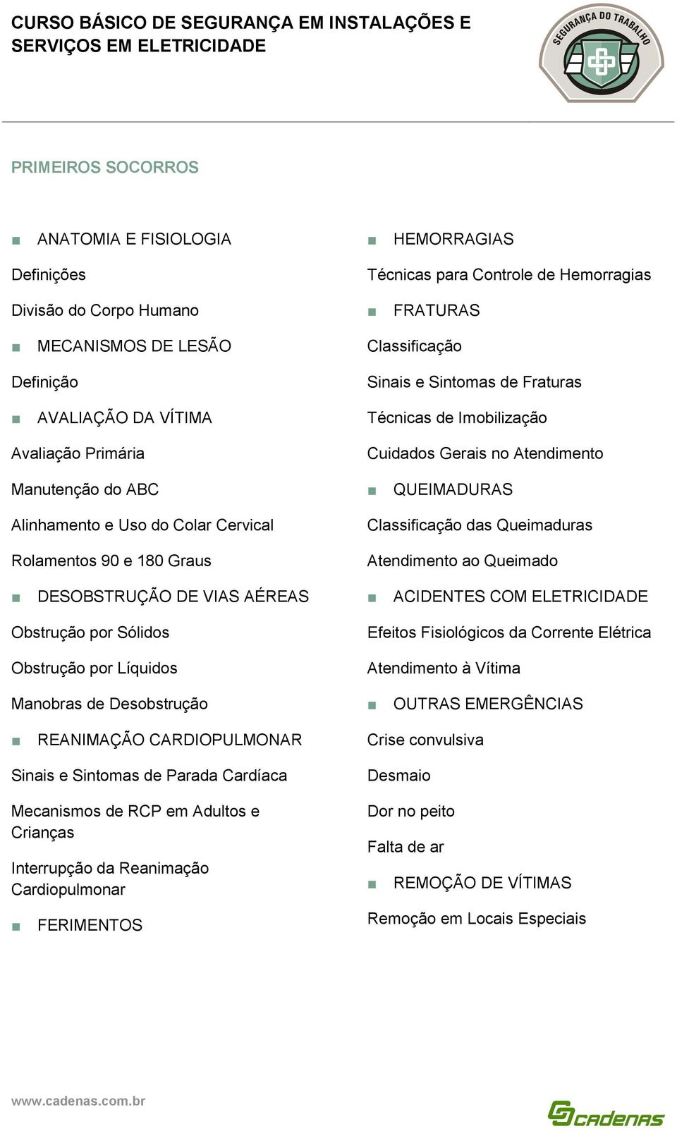 Classificação das Queimaduras Atendimento ao Queimado DESOBSTRUÇÃO DE VIAS AÉREAS ACIDENTES COM ELETRICIDADE Obstrução por Sólidos Obstrução por Líquidos Efeitos Fisiológicos da Corrente Elétrica