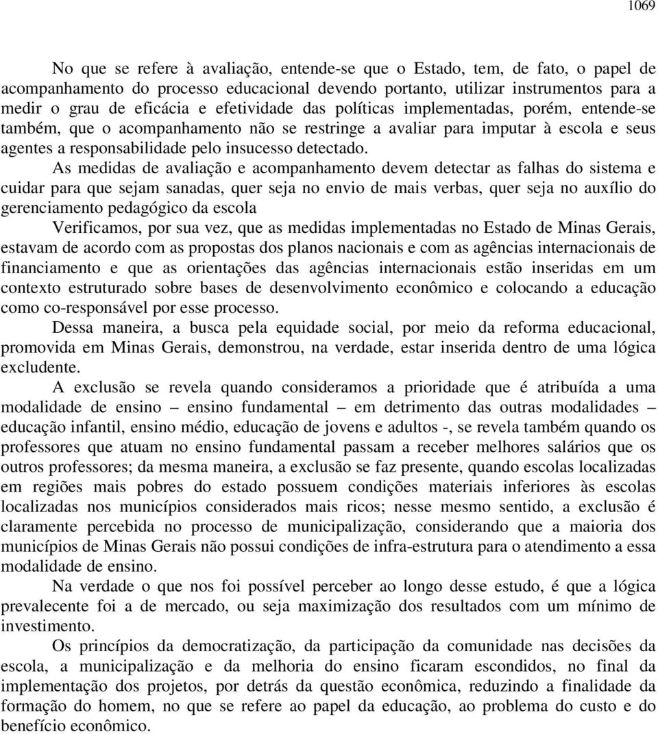 As medidas de avaliação e acompanhamento devem detectar as falhas do sistema e cuidar para que sejam sanadas, quer seja no envio de mais verbas, quer seja no auxílio do gerenciamento pedagógico da