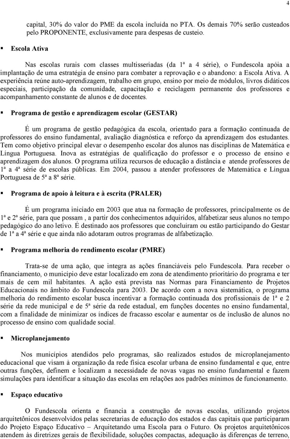 A experiência reúne auto-aprendizagem, trabalho em grupo, ensino por meio de módulos, livros didáticos especiais, participação da comunidade, capacitação e reciclagem permanente dos professores e