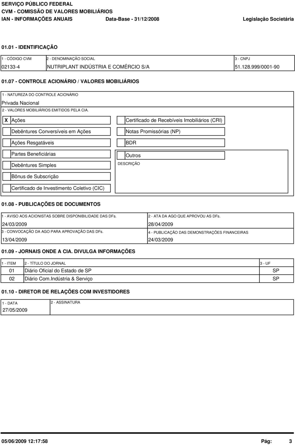 X Ações Debêntures Conversíveis em Ações Ações Resgatáveis Partes Beneficiárias Debêntures Simples Bônus de Subscrição Certificado de Investimento Coletivo (CIC) Certificado de Recebíveis