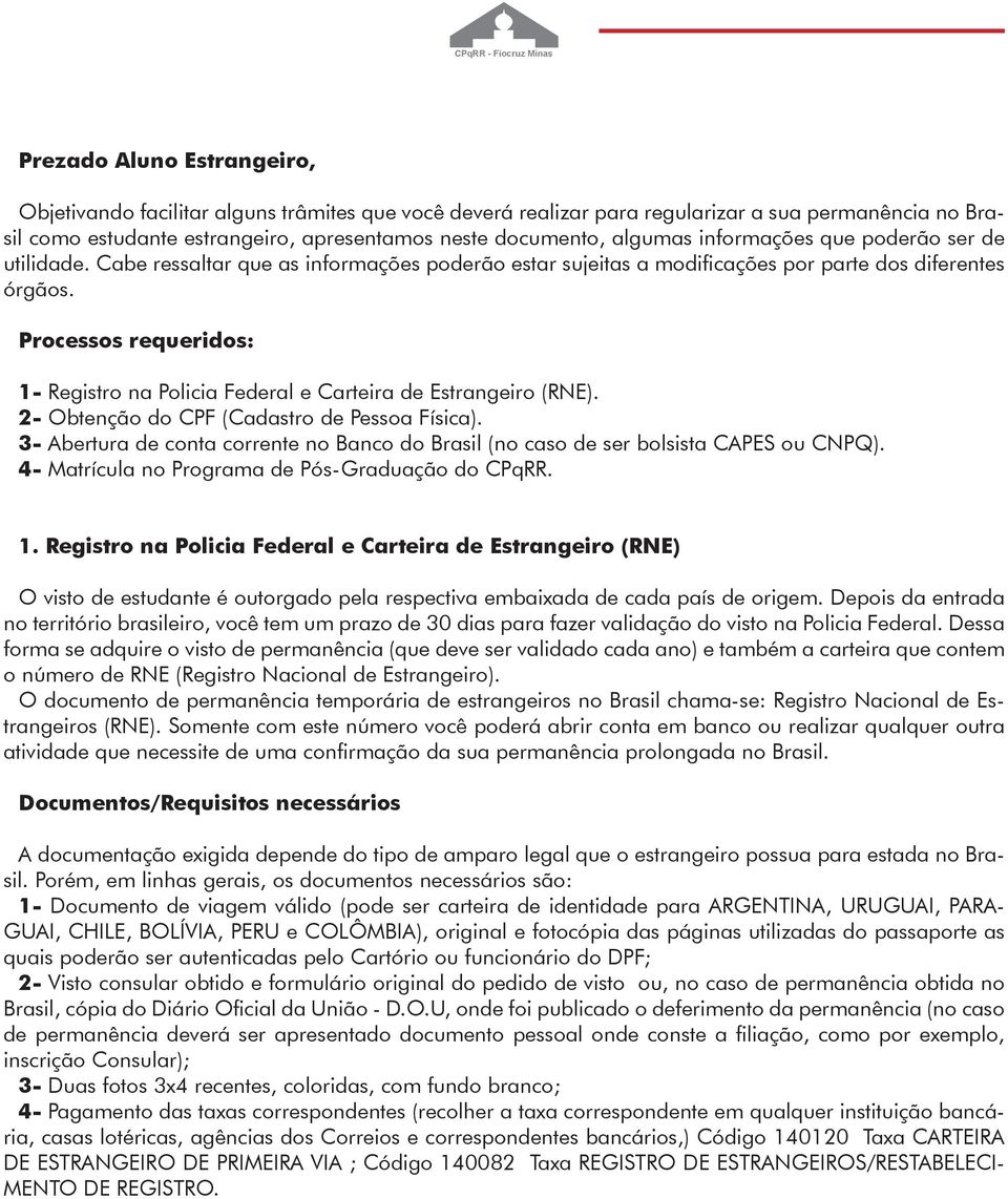 Processos requeridos: 1- Registro na Policia Federal e Carteira de Estrangeiro (RNE). 2- Obtenção do CPF (Cadastro de Pessoa Física).