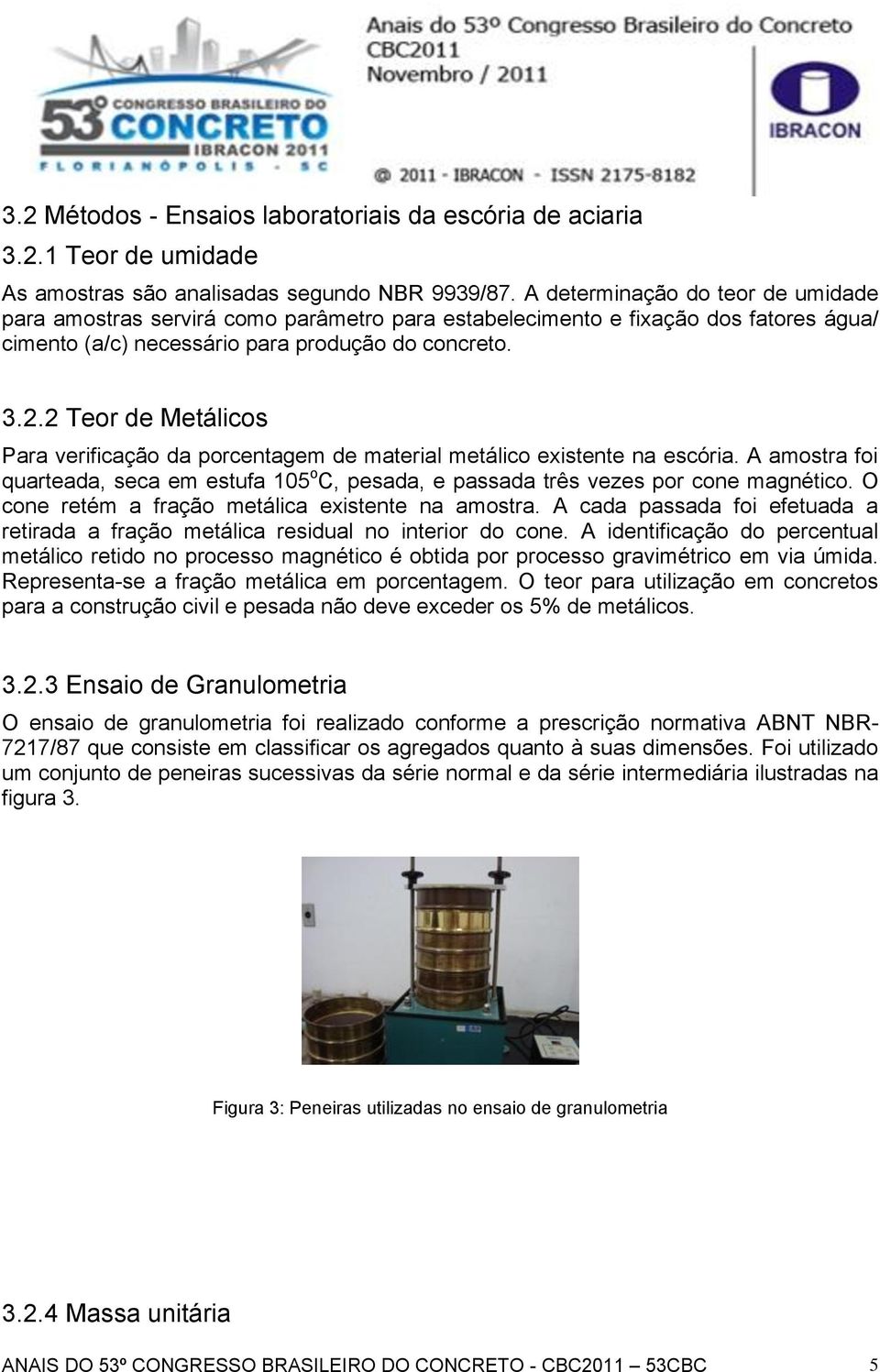 2 Teor de Metálicos Para verificação da porcentagem de material metálico existente na escória. A amostra foi quarteada, seca em estufa 105 o C, pesada, e passada três vezes por cone magnético.