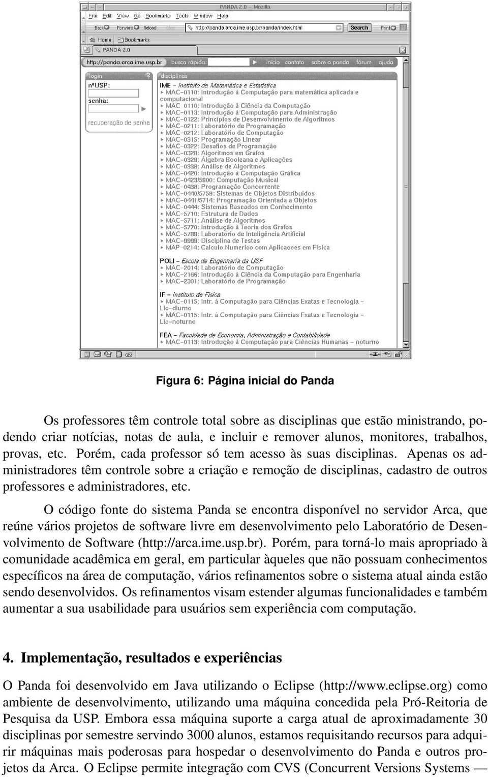 Apenas os administradores têm controle sobre a criação e remoção de disciplinas, cadastro de outros professores e administradores, etc.