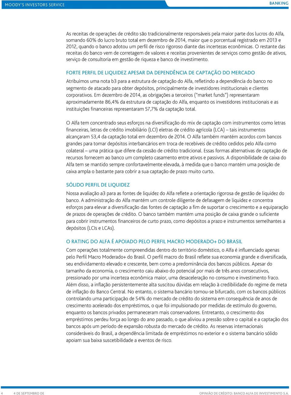 O restante das receitas do banco vem de corretagem de valores e receitas provenientes de serviços como gestão de ativos, serviço de consultoria em gestão de riqueza e banco de investimento.