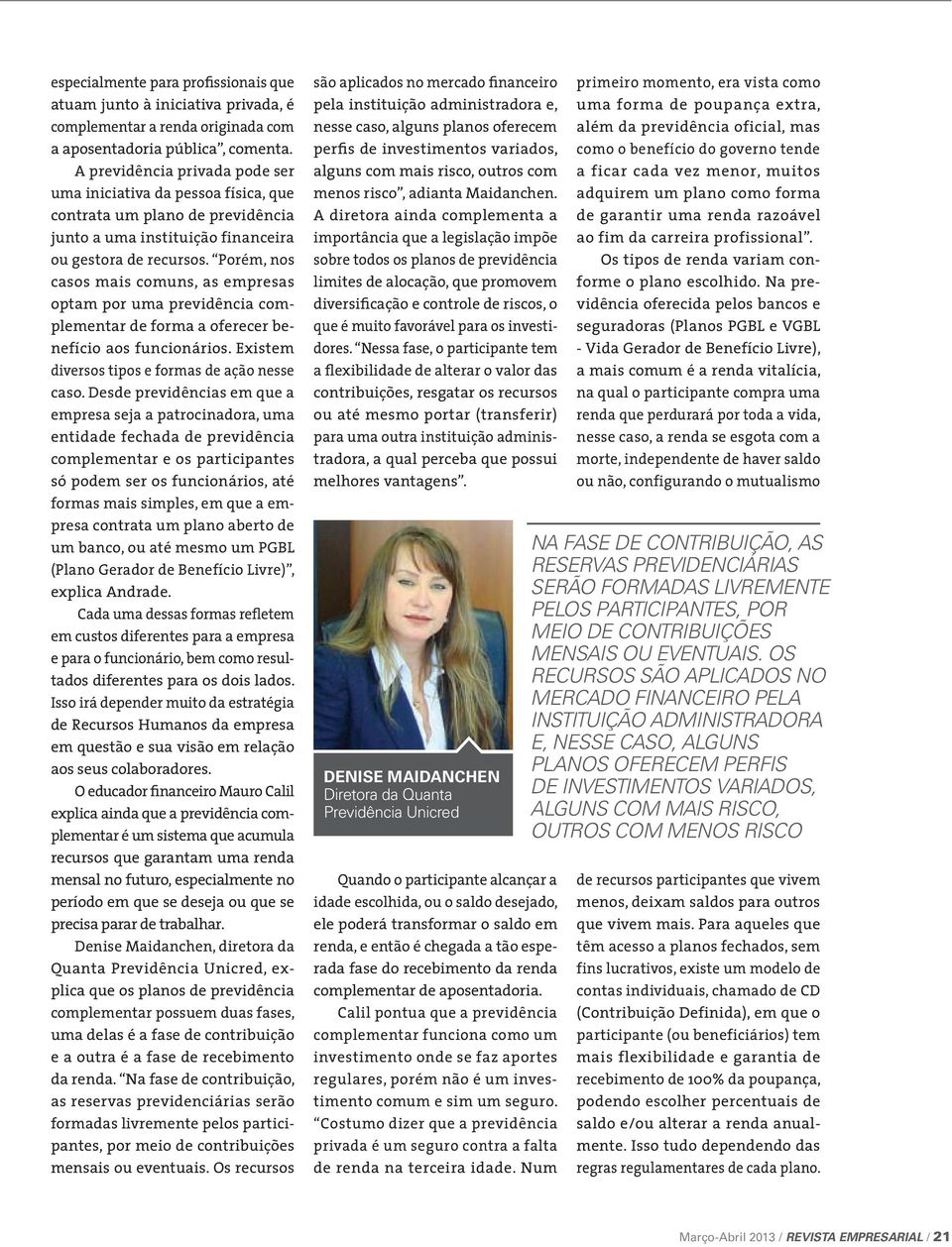 Porém, nos casos mais comuns, as empresas optam por uma previdência complementar de forma a oferecer benefício aos funcionários. Existem diversos tipos e formas de ação nesse caso.