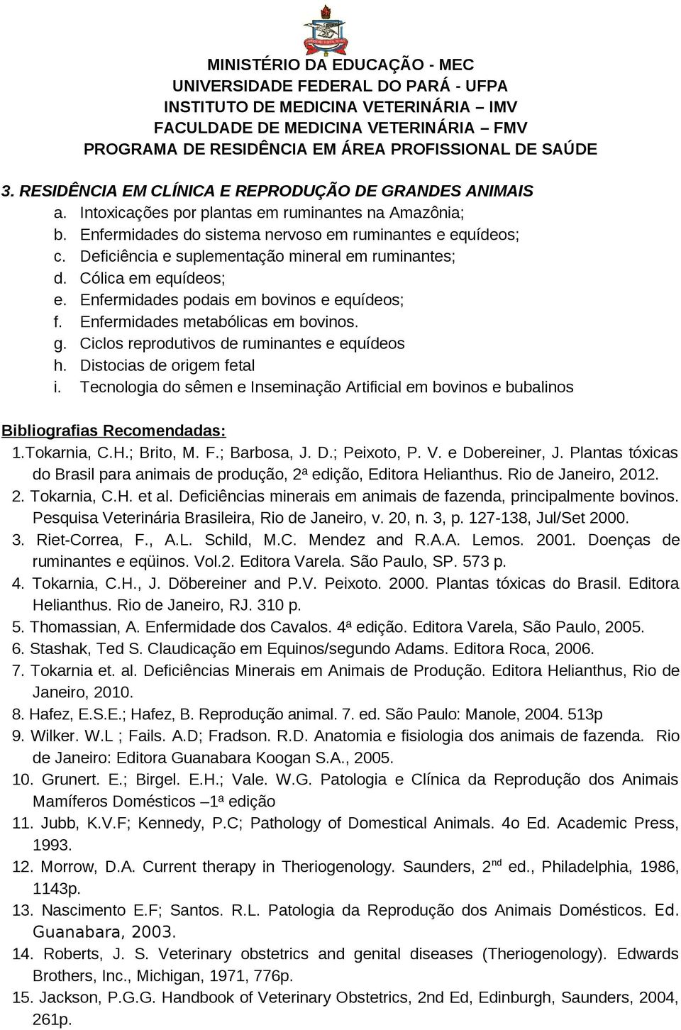 Ciclos reprodutivos de ruminantes e equídeos h. Distocias de origem fetal i. Tecnologia do sêmen e Inseminação Artificial em bovinos e bubalinos 1.Tokarnia, C.H.; Brito, M. F.; Barbosa, J. D.; Peixoto, P.