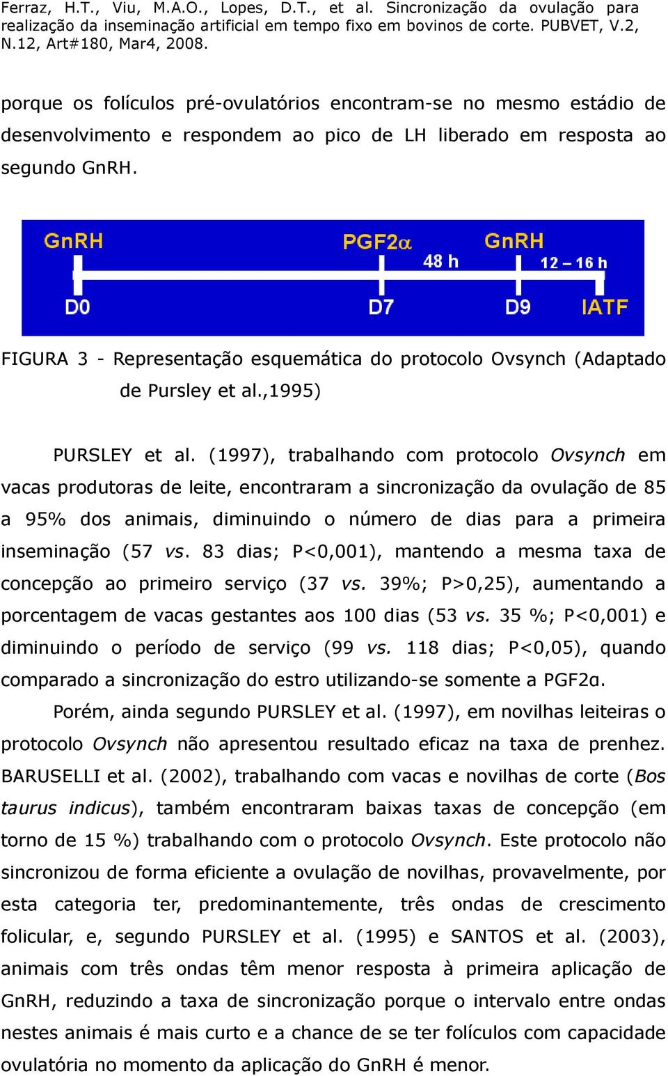 (1997), trabalhando com protocolo Ovsynch em vacas produtoras de leite, encontraram a sincronização da ovulação de 85 a 95% dos animais, diminuindo o número de dias para a primeira inseminação (57 vs.