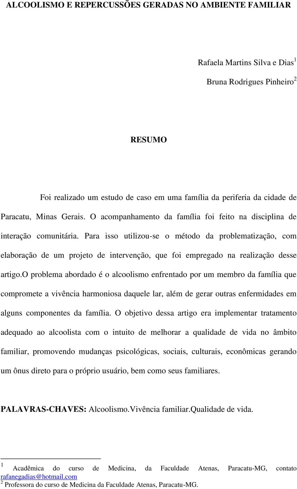 Para isso utilizou-se o método da problematização, com elaboração de um projeto de intervenção, que foi empregado na realização desse artigo.