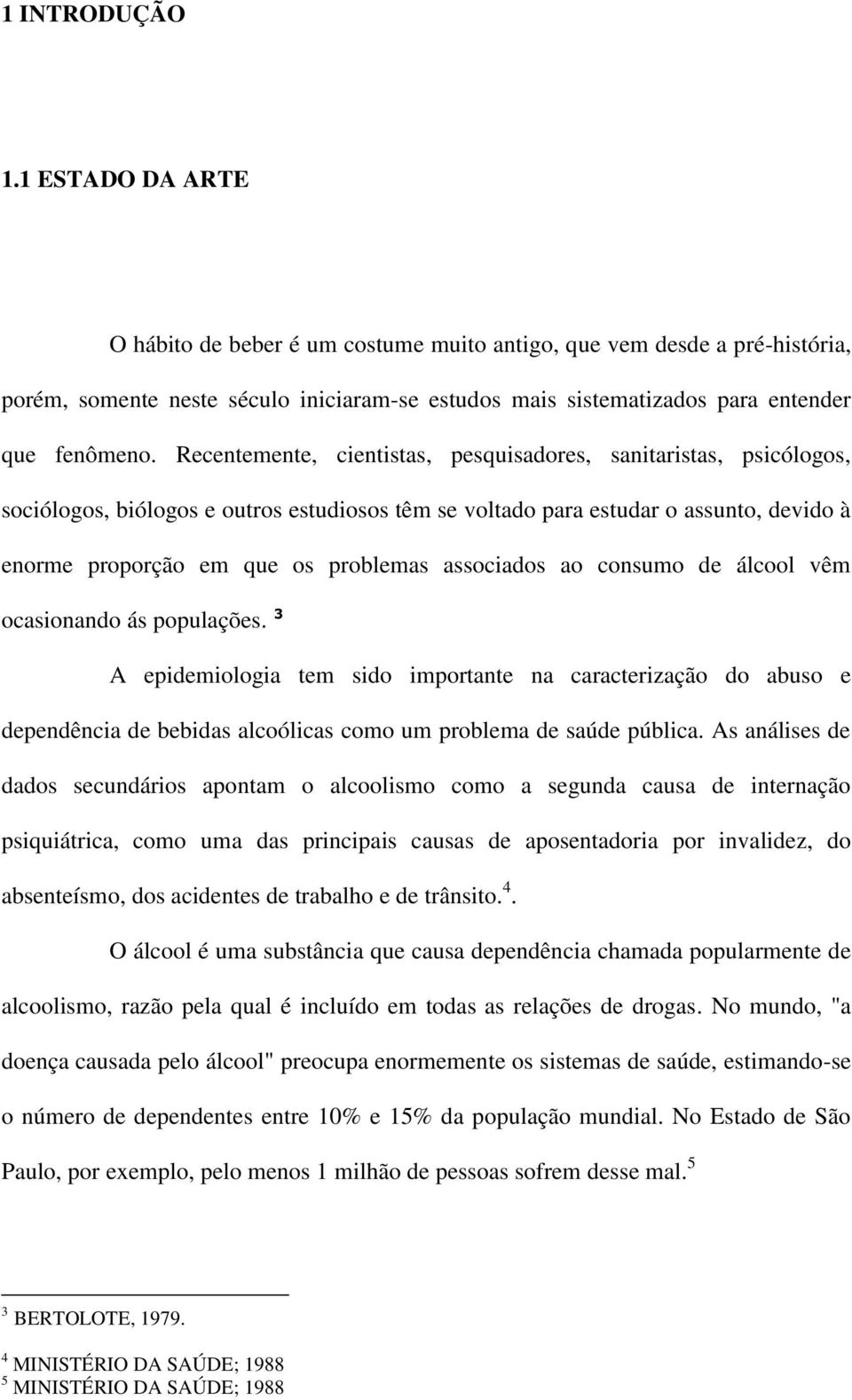 Recentemente, cientistas, pesquisadores, sanitaristas, psicólogos, sociólogos, biólogos e outros estudiosos têm se voltado para estudar o assunto, devido à enorme proporção em que os problemas