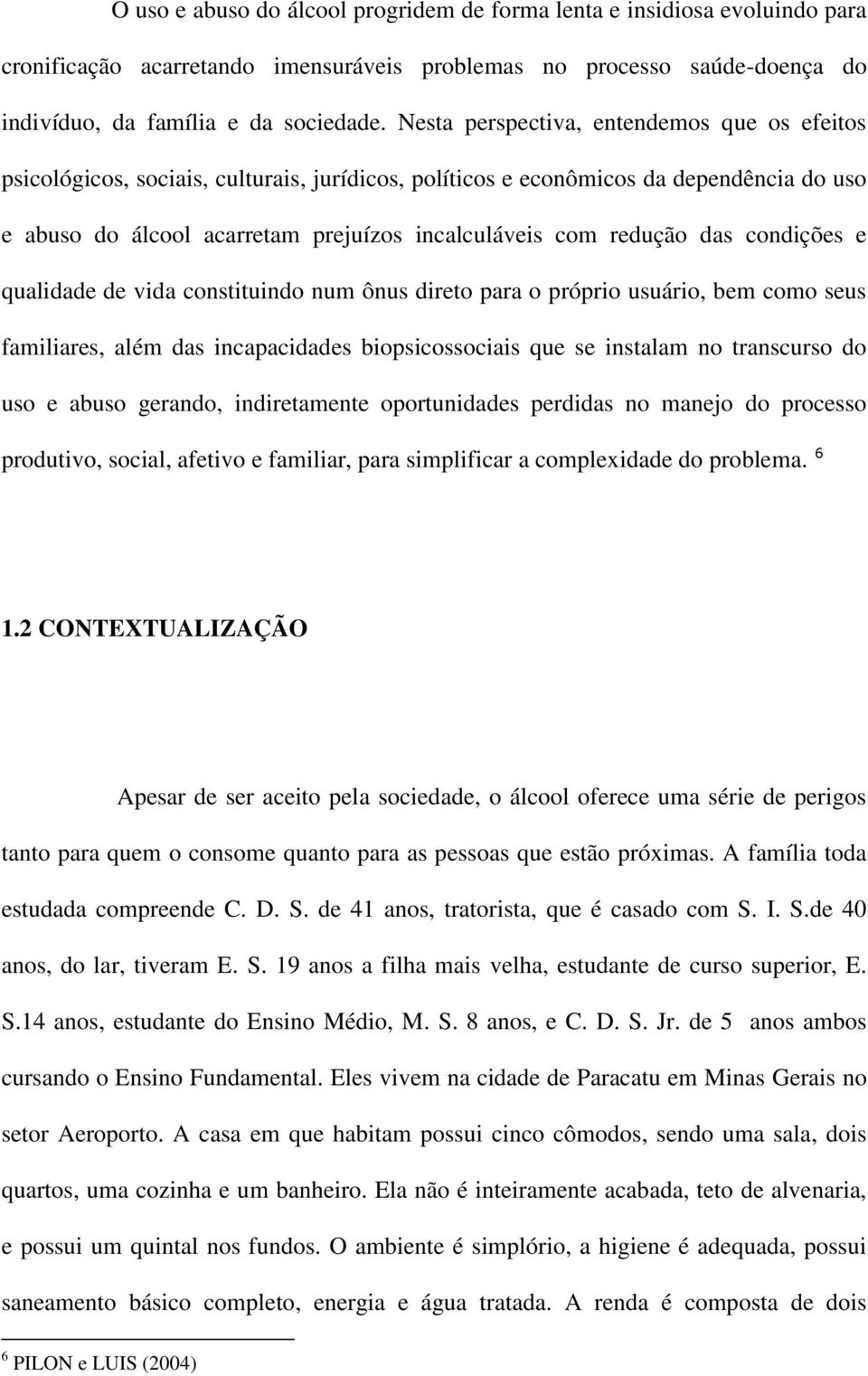 das condições e qualidade de vida constituindo num ônus direto para o próprio usuário, bem como seus familiares, além das incapacidades biopsicossociais que se instalam no transcurso do uso e abuso