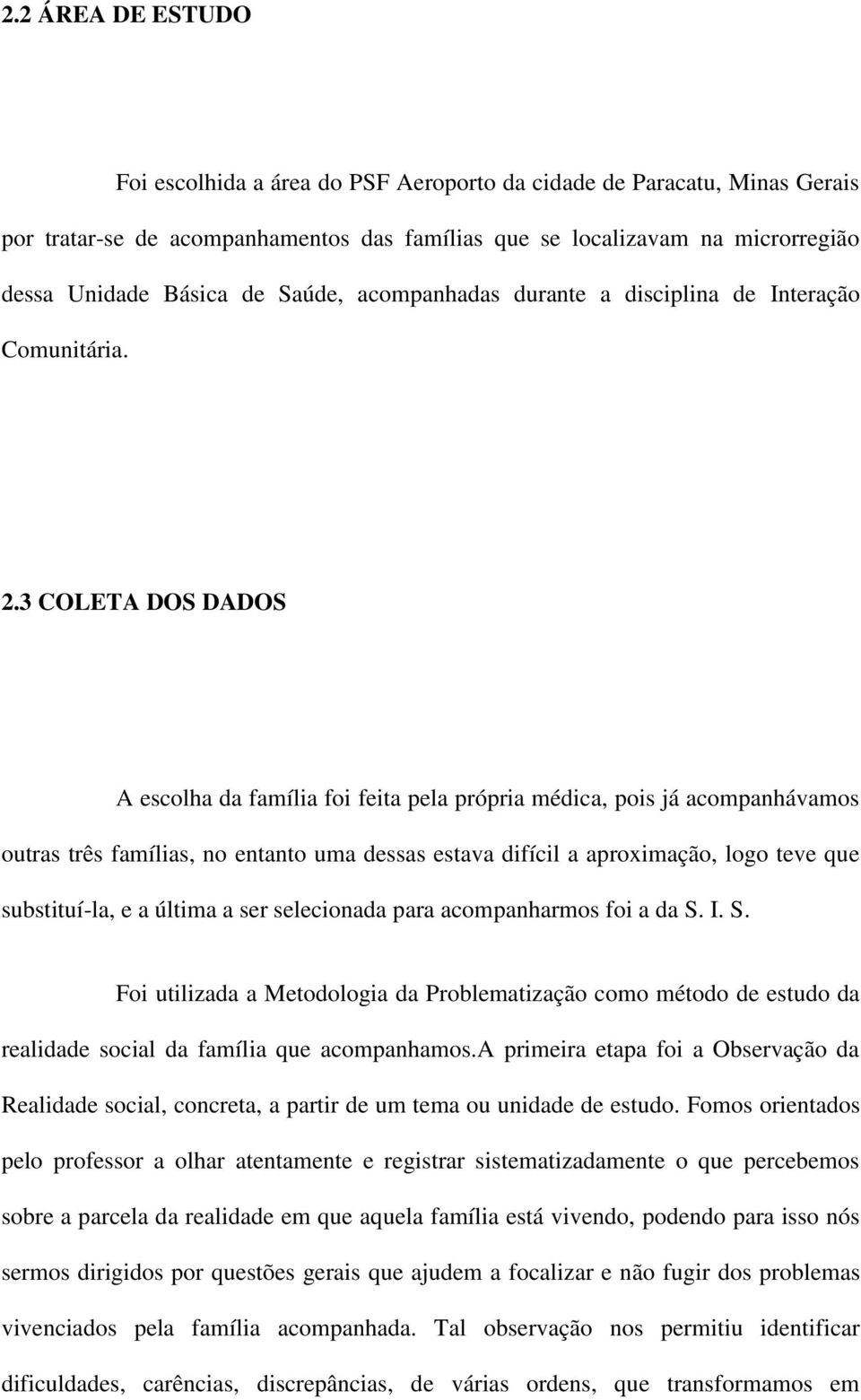 3 COLETA DOS DADOS A escolha da família foi feita pela própria médica, pois já acompanhávamos outras três famílias, no entanto uma dessas estava difícil a aproximação, logo teve que substituí-la, e a