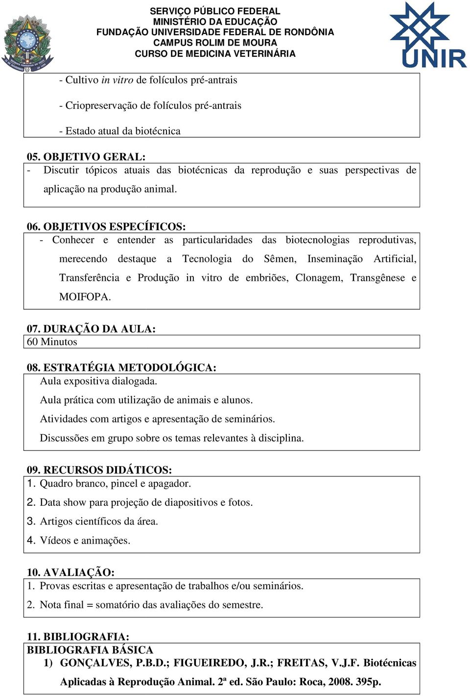 OBJETIVOS ESPECÍFICOS: - Conhecer e entender as particularidades das biotecnologias reprodutivas, merecendo destaque a Tecnologia do Sêmen, Inseminação Artificial, Transferência e Produção in vitro