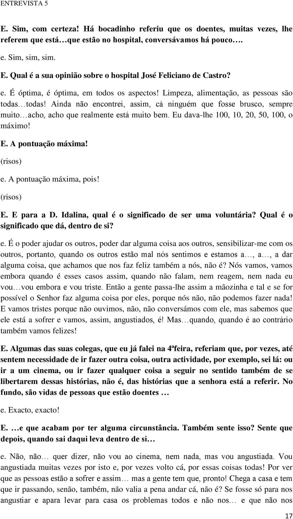 Ainda não encontrei, assim, cá ninguém que fosse brusco, sempre muito acho, acho que realmente está muito bem. Eu dava-lhe 100, 10, 20, 50, 100, o máximo! E. A pontuação máxima! (risos) e.