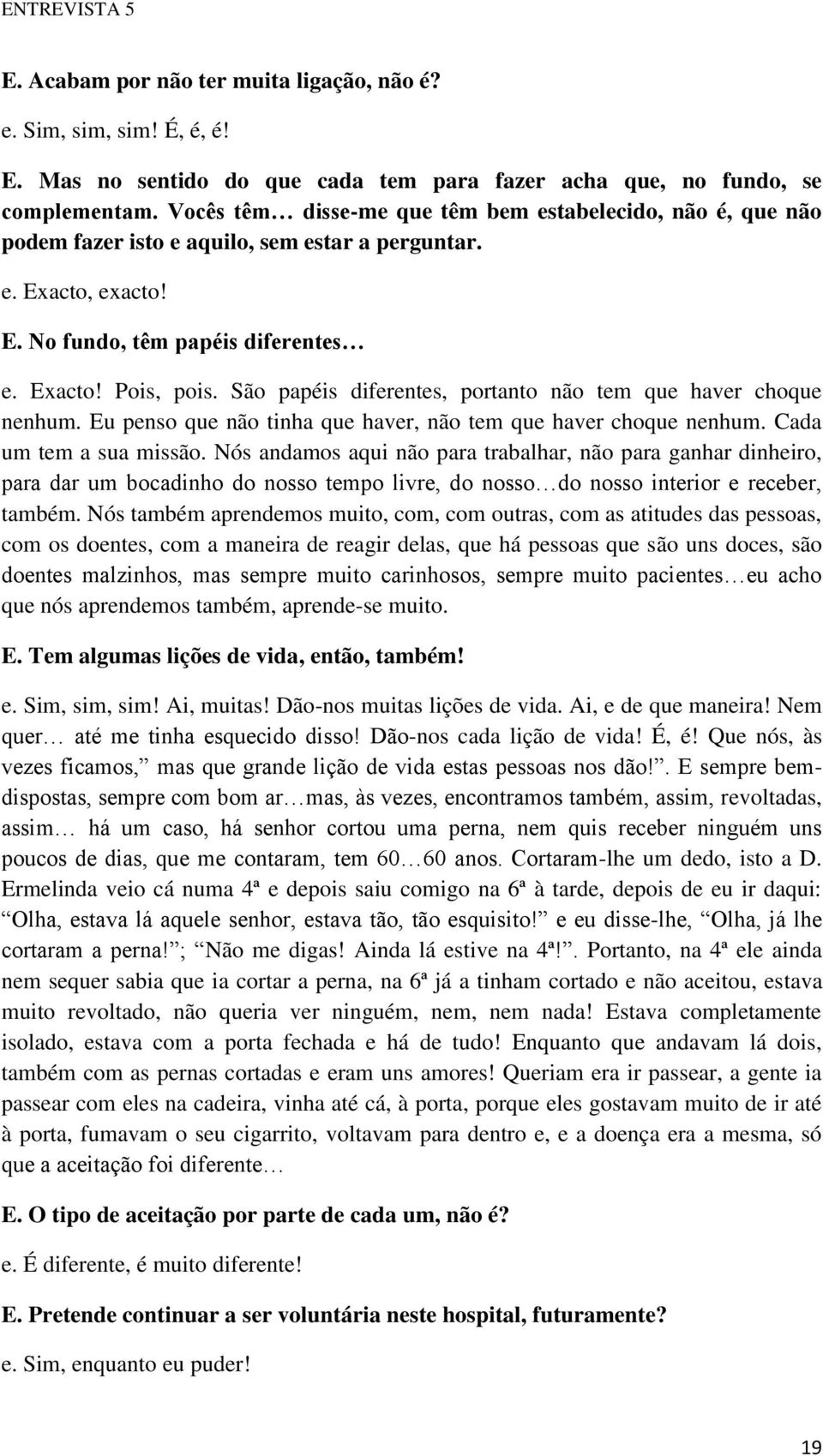 São papéis diferentes, portanto não tem que haver choque nenhum. Eu penso que não tinha que haver, não tem que haver choque nenhum. Cada um tem a sua missão.