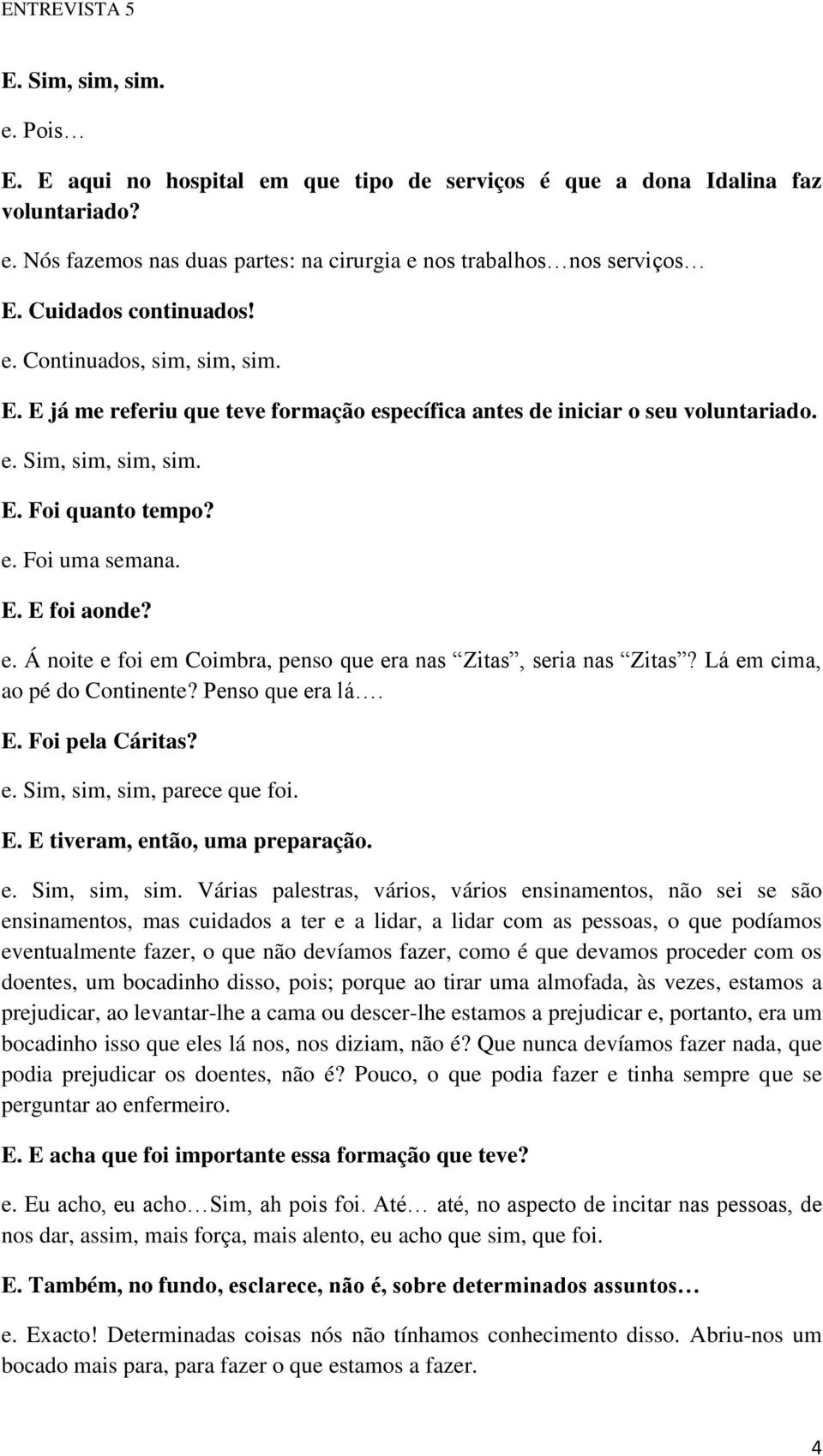 E. E foi aonde? e. Á noite e foi em Coimbra, penso que era nas Zitas, seria nas Zitas? Lá em cima, ao pé do Continente? Penso que era lá. E. Foi pela Cáritas? e. Sim, sim, sim, parece que foi. E. E tiveram, então, uma preparação.