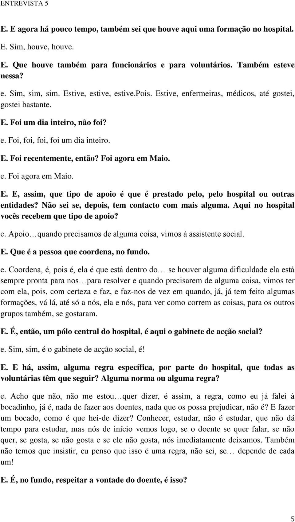 Foi agora em Maio. e. Foi agora em Maio. E. E, assim, que tipo de apoio é que é prestado pelo, pelo hospital ou outras entidades? Não sei se, depois, tem contacto com mais alguma.