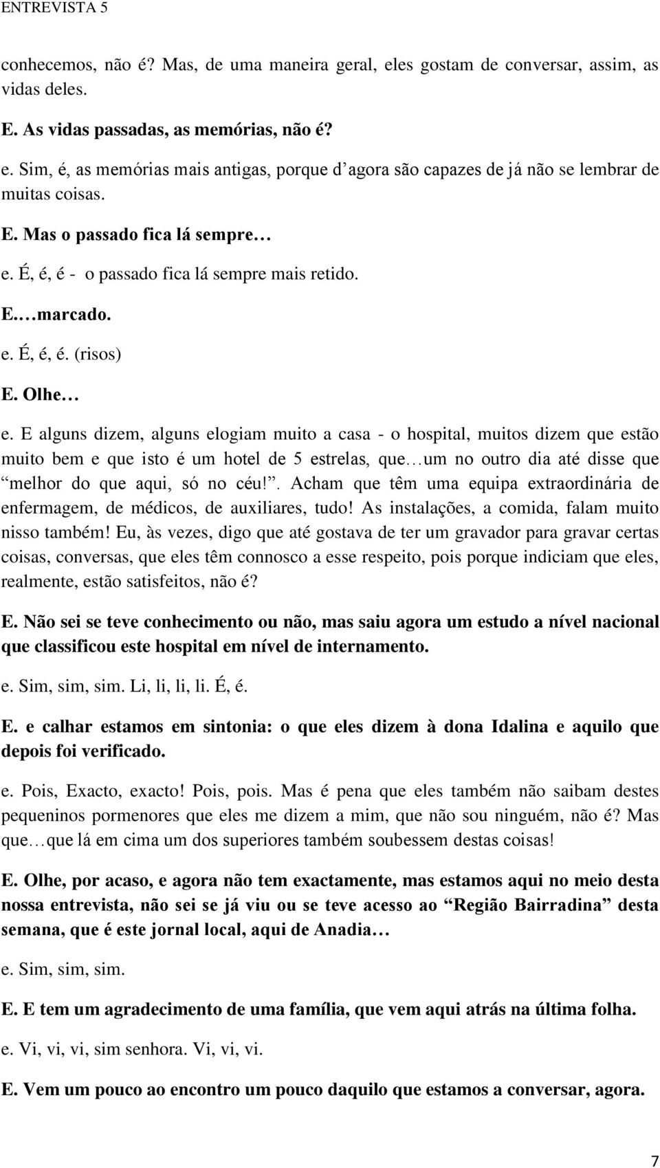 E alguns dizem, alguns elogiam muito a casa - o hospital, muitos dizem que estão muito bem e que isto é um hotel de 5 estrelas, que um no outro dia até disse que melhor do que aqui, só no céu!