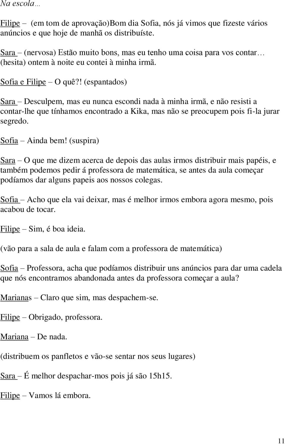 ! (espantados) Sara Desculpem, mas eu nunca escondi nada à minha irmã, e não resisti a contar-lhe que tínhamos encontrado a Kika, mas não se preocupem pois fi-la jurar segredo. Sofia Ainda bem!