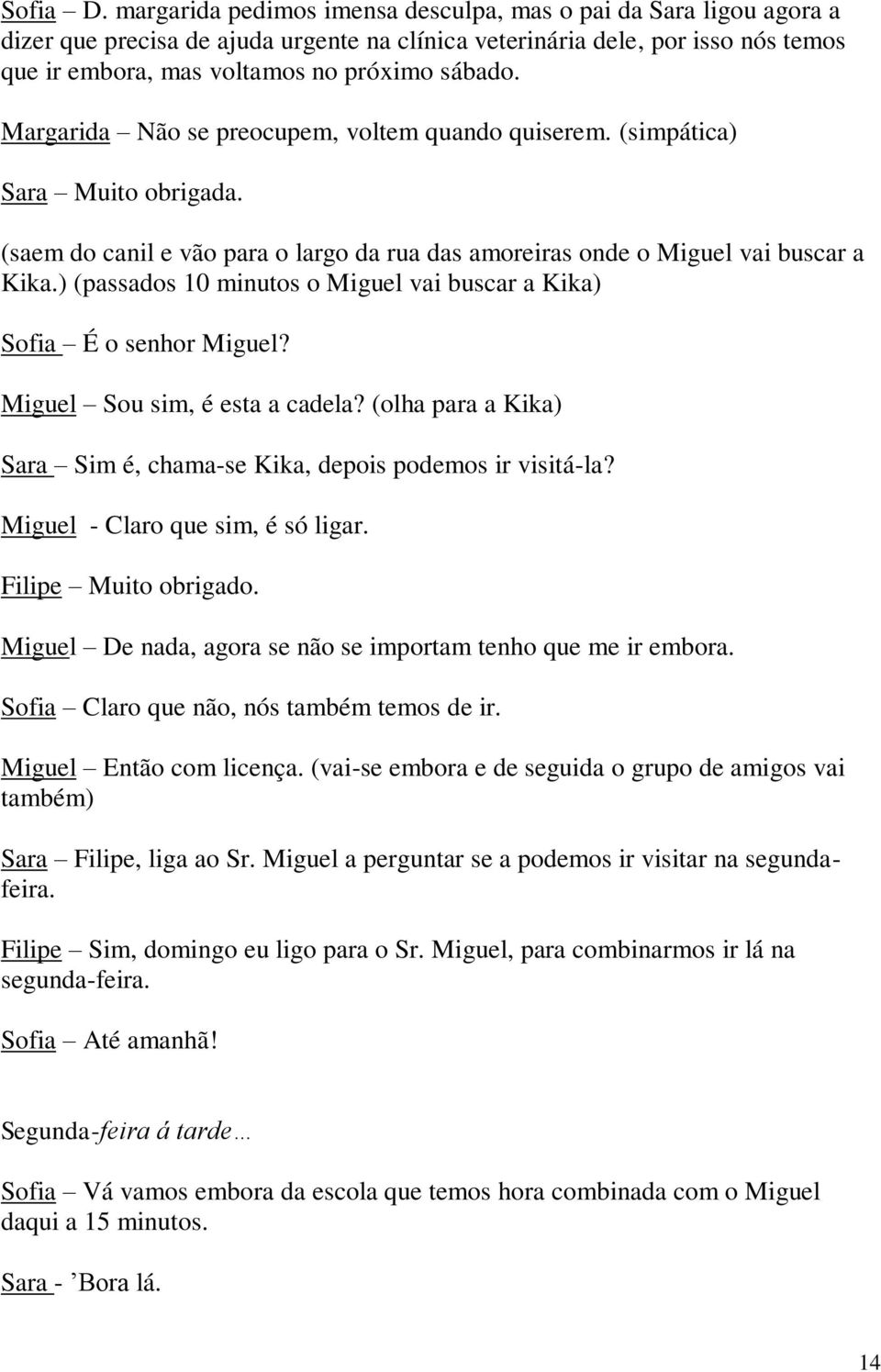 Margarida Não se preocupem, voltem quando quiserem. (simpática) Sara Muito obrigada. (saem do canil e vão para o largo da rua das amoreiras onde o Miguel vai buscar a Kika.