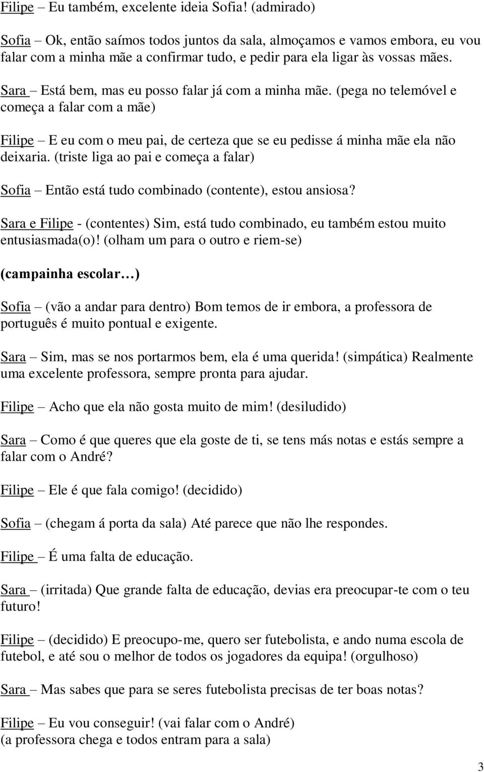 Sara Está bem, mas eu posso falar já com a minha mãe. (pega no telemóvel e começa a falar com a mãe) Filipe E eu com o meu pai, de certeza que se eu pedisse á minha mãe ela não deixaria.