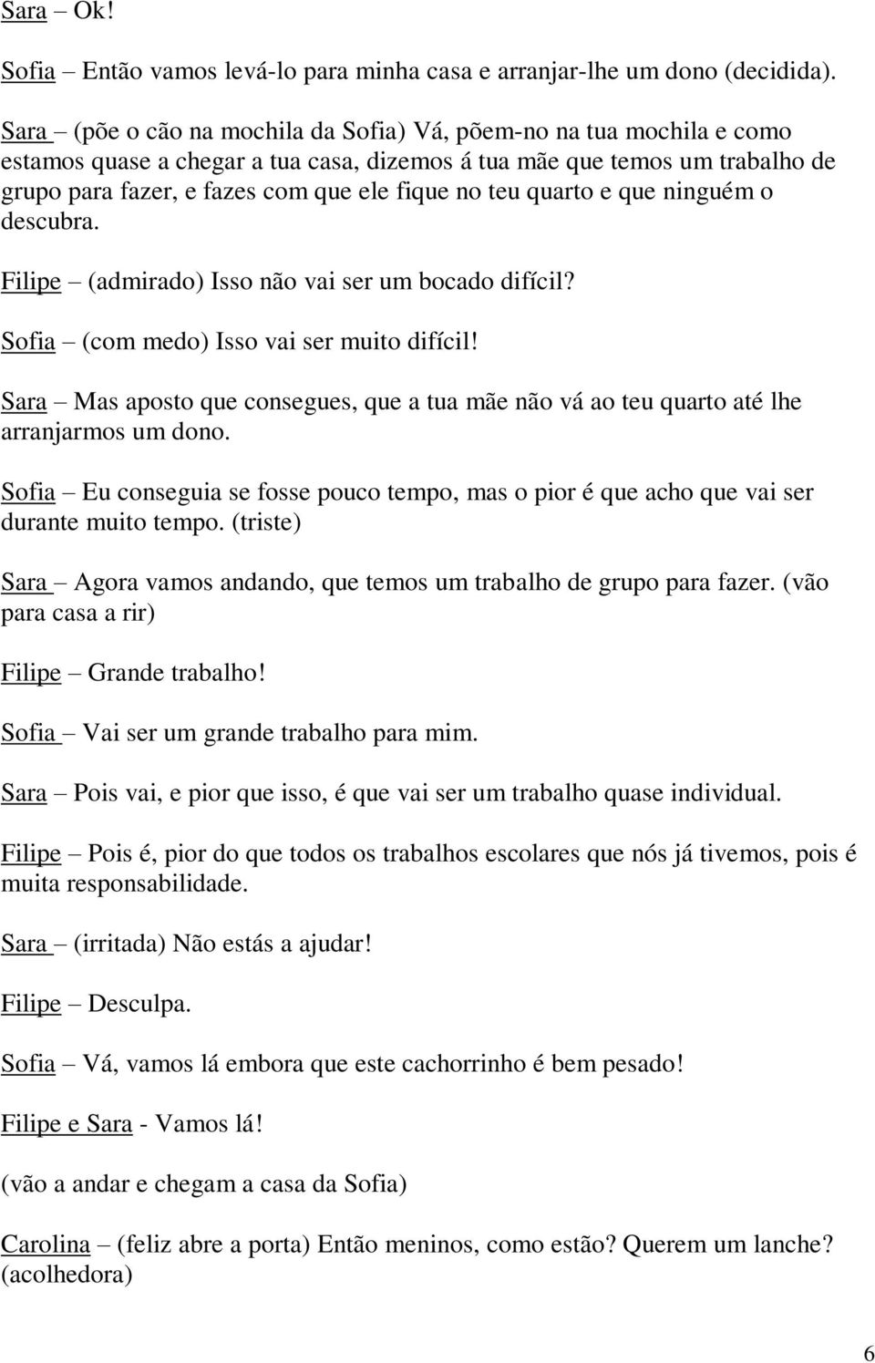 quarto e que ninguém o descubra. Filipe (admirado) Isso não vai ser um bocado difícil? Sofia (com medo) Isso vai ser muito difícil!