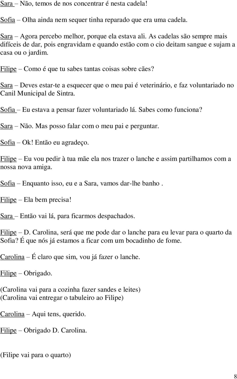 Sara Deves estar-te a esquecer que o meu pai é veterinário, e faz voluntariado no Canil Municipal de Sintra. Sofia Eu estava a pensar fazer voluntariado lá. Sabes como funciona? Sara Não.