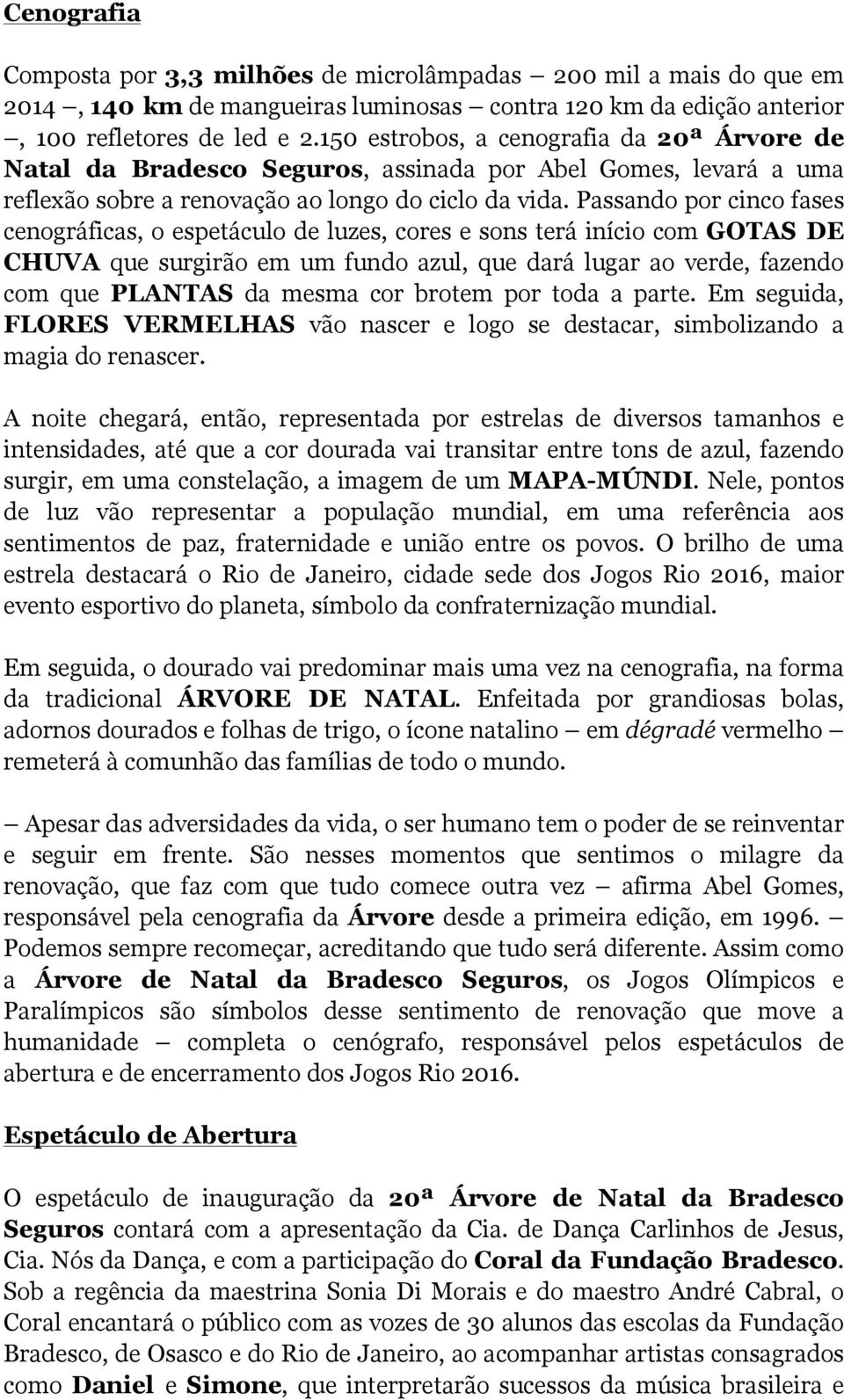 Passando por cinco fases cenográficas, o espetáculo de luzes, cores e sons terá início com GOTAS DE CHUVA que surgirão em um fundo azul, que dará lugar ao verde, fazendo com que PLANTAS da mesma cor