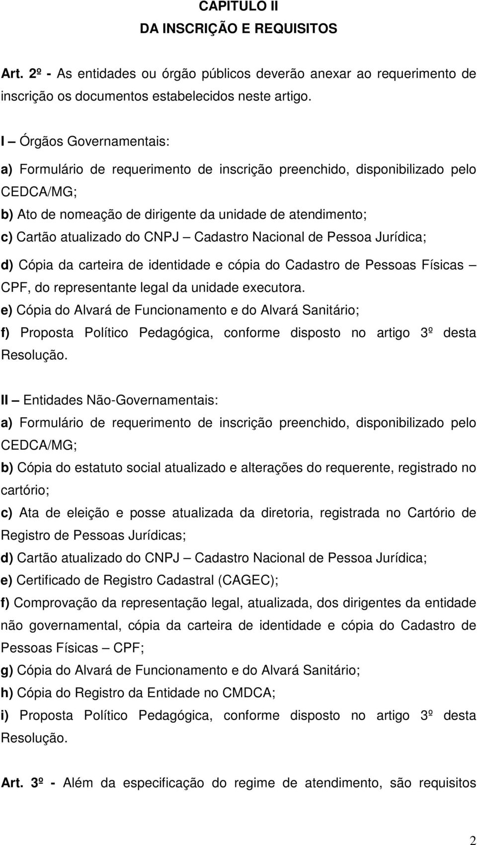 Cadastro Nacional de Pessoa Jurídica; d) Cópia da carteira de identidade e cópia do Cadastro de Pessoas Físicas CPF, do representante legal da unidade executora.