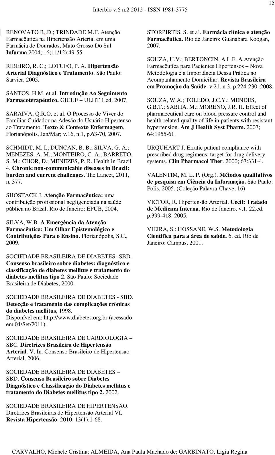 Texto & Contexto Enfermagem, Florianópolis, Jan/Mar; v.16, n.1, p.63-70, 2007. SCHMIDT, M. I.; DUNCAN, B. B.; SILVA, G. A.; MENEZES, A. M.; MONTEIRO, C. A.; BARRETO, S. M.; CHOR, D.; MENEZES, P. R.