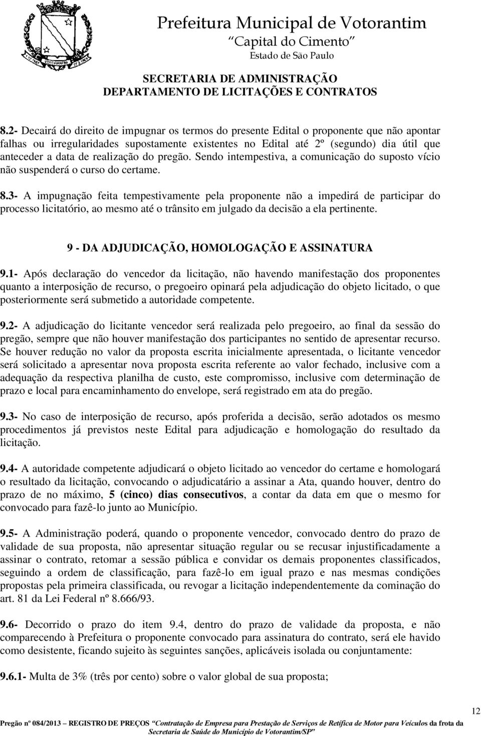 3- A impugnação feita tempestivamente pela proponente não a impedirá de participar do processo licitatório, ao mesmo até o trânsito em julgado da decisão a ela pertinente.