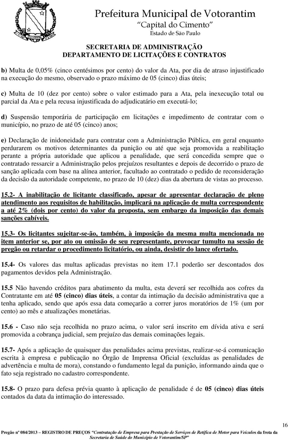 impedimento de contratar com o município, no prazo de até 05 (cinco) anos; e) Declaração de inidoneidade para contratar com a Administração Pública, em geral enquanto perdurarem os motivos