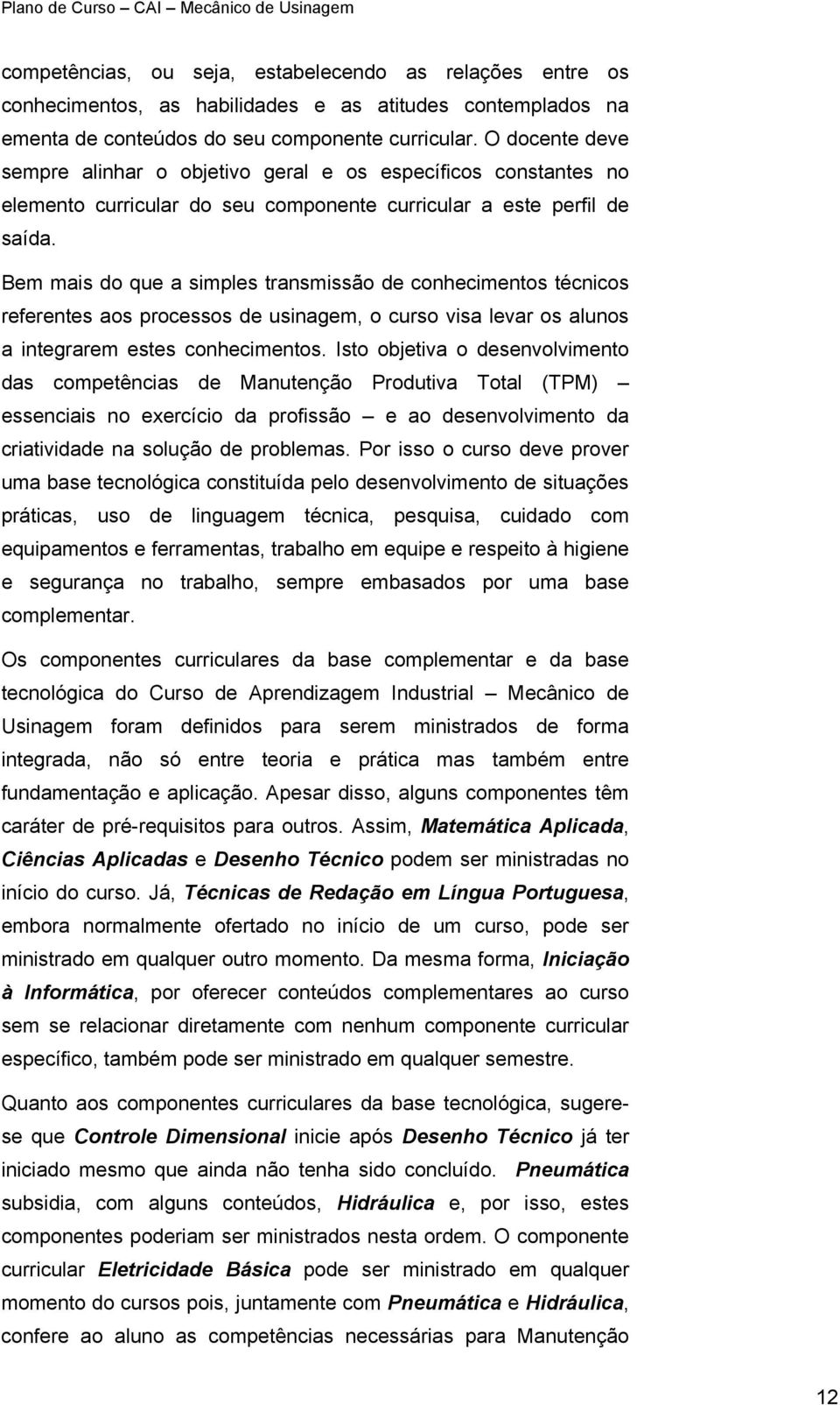 Bem mais do que a simples transmissão de conhecimentos técnicos referentes aos processos de usinagem, o curso visa levar os alunos a integrarem estes conhecimentos.