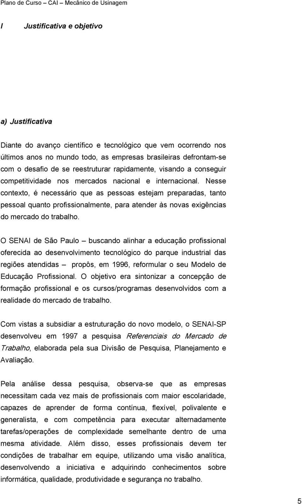 Nesse contexto, é necessário que as pessoas estejam preparadas, tanto pessoal quanto profissionalmente, para atender às novas exigências do mercado do trabalho.