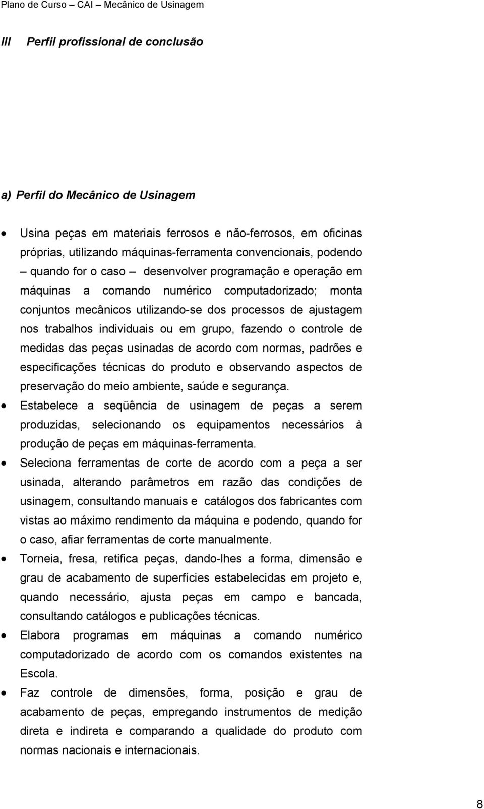 grupo, fazendo o controle de medidas das peças usinadas de acordo com normas, padrões e especificações técnicas do produto e observando aspectos de preservação do meio ambiente, saúde e segurança.