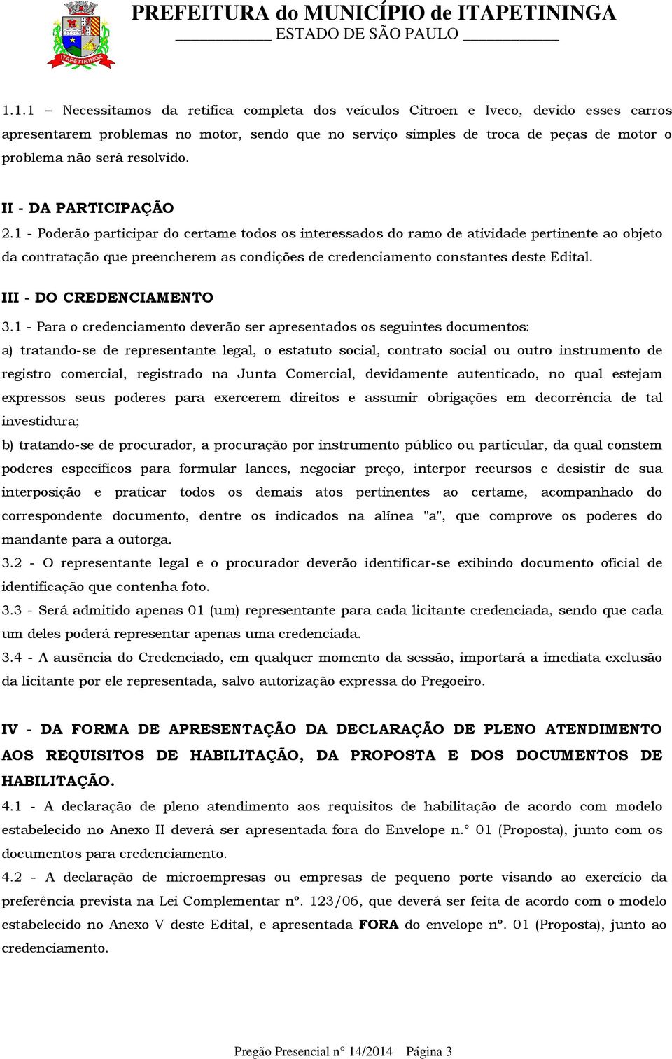 1 - Poderão participar do certame todos os interessados do ramo de atividade pertinente ao objeto da contratação que preencherem as condições de credenciamento constantes deste Edital.