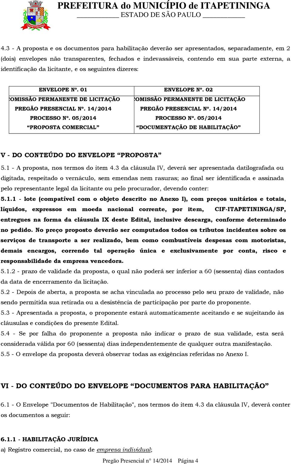 14/2014 PREGÃO PRESENCIAL Nº. 14/2014 PROCESSO Nº. 05/2014 PROCESSO Nº. 05/2014 PROPOSTA COMERCIAL DOCUMENTAÇÃO DE HABILITAÇÃO V - DO CONTEÚDO DO ENVELOPE PROPOSTA 5.