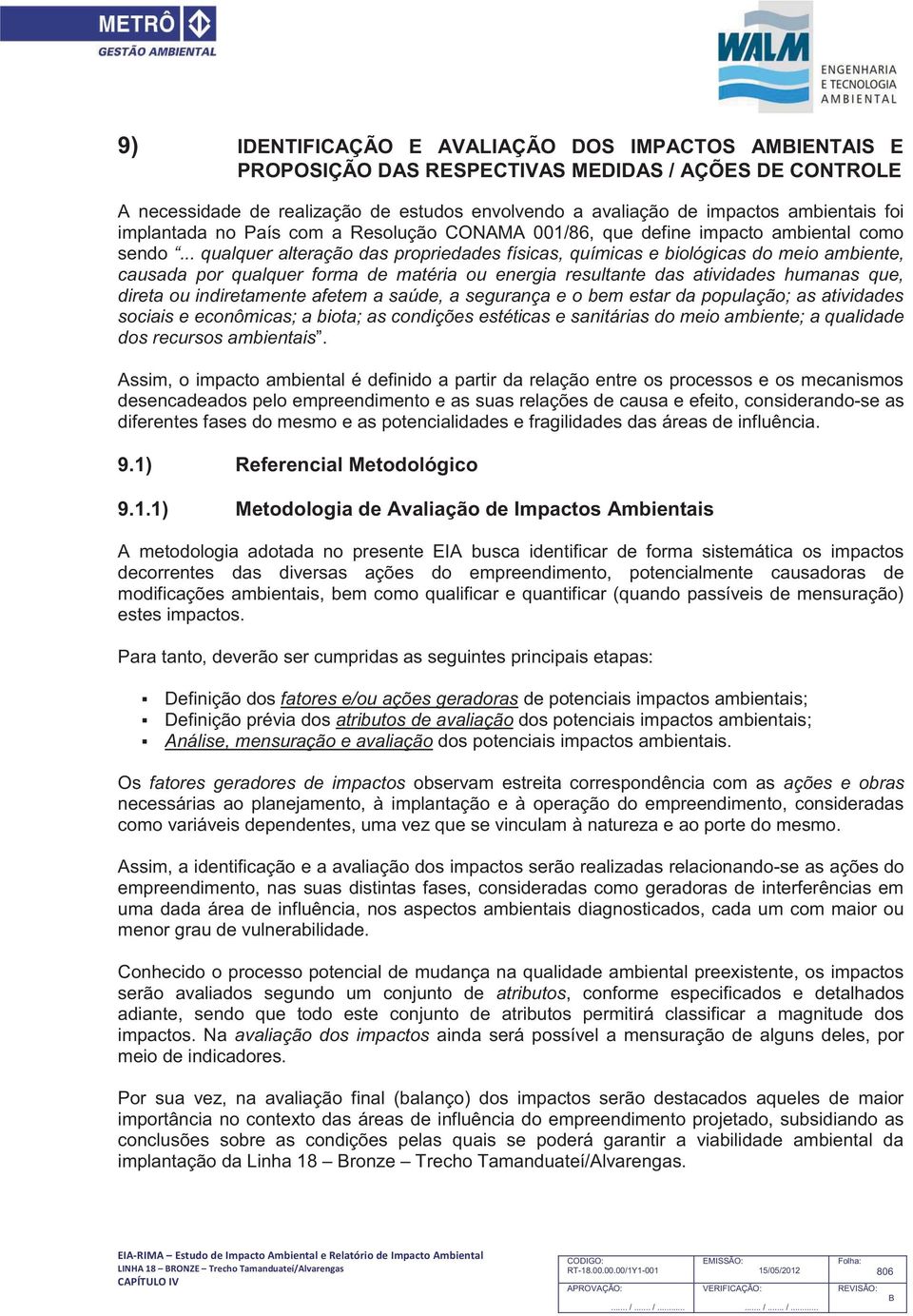 .. qualquer alteração das propriedades físicas, químicas e biológicas do meio ambiente, causada por qualquer forma de matéria ou energia resultante das atividades humanas que, direta ou indiretamente