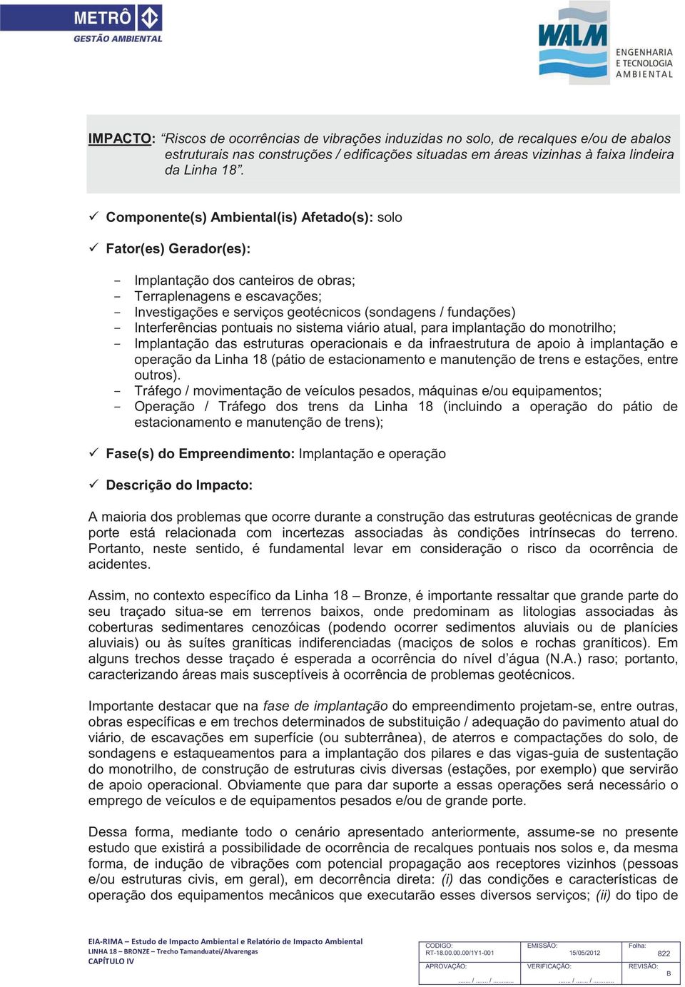 - Interferências pontuais no sistema viário atual, para implantação do monotrilho; - Implantação das estruturas operacionais e da infraestrutura de apoio à implantação e operação da Linha 18 (pátio