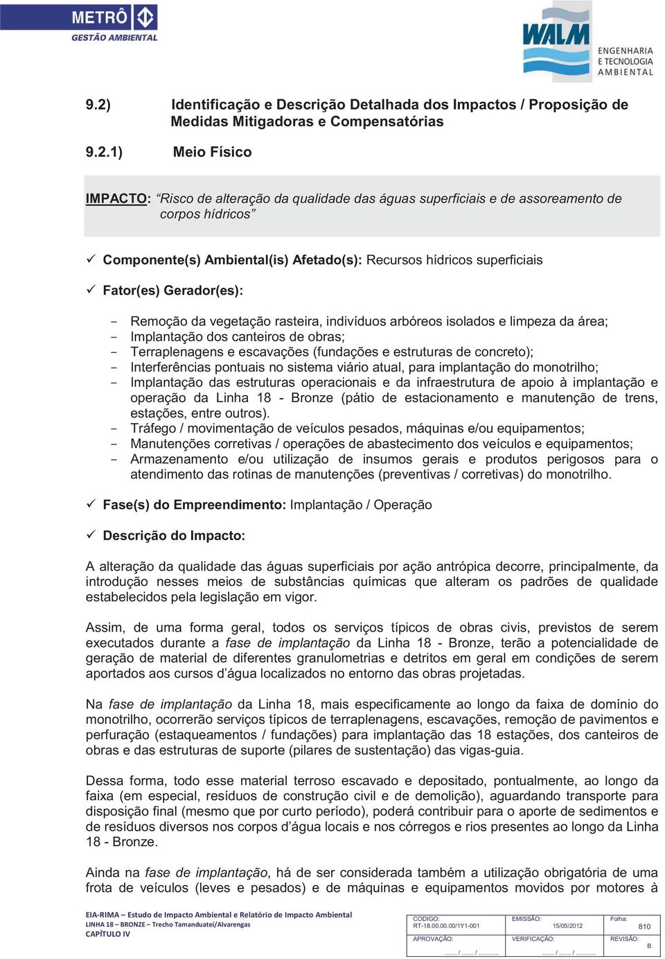 da área; - Implantação dos canteiros de obras; - Terraplenagens e escavações (fundações e estruturas de concreto); - Interferências pontuais no sistema viário atual, para implantação do monotrilho; -