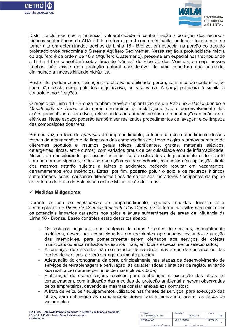 Nessa região a profundidade média do aqüífero é da ordem de 10m (Aqüífero Quaternário), presente em especial nos trechos onde a Linha 18 se consolidará sob a área de várzea do Ribeirão dos Meninos;