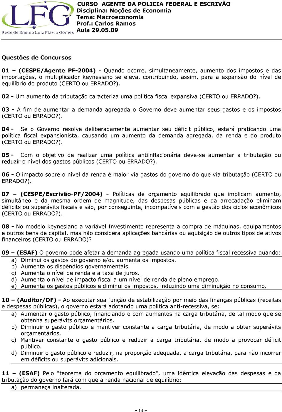 ). 04 - Se o Governo resolve deliberadamente aumentar seu déficit público, estará praticando uma política fiscal expansionista, causando um aumento da demanda agregada, da renda e do produto (CERTO